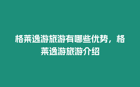 格萊逸游旅游有哪些優勢，格萊逸游旅游介紹