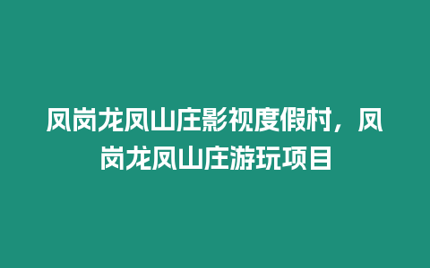 鳳崗龍鳳山莊影視度假村，鳳崗龍鳳山莊游玩項目