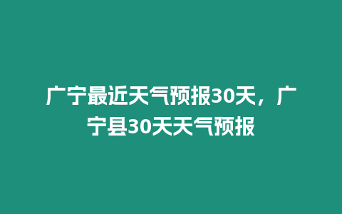 廣寧最近天氣預報30天，廣寧縣30天天氣預報