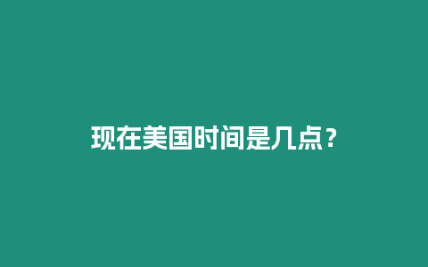 現(xiàn)在美國時(shí)間是幾點(diǎn)？