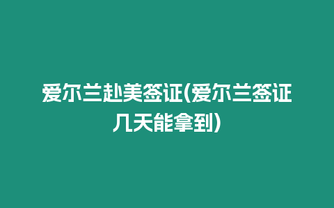 愛爾蘭赴美簽證(愛爾蘭簽證幾天能拿到)