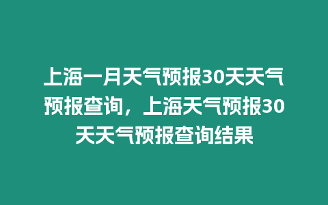 上海一月天氣預(yù)報(bào)30天天氣預(yù)報(bào)查詢(xún)，上海天氣預(yù)報(bào)30天天氣預(yù)報(bào)查詢(xún)結(jié)果