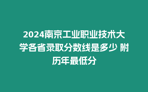 2024南京工業職業技術大學各省錄取分數線是多少 附歷年最低分