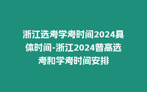 浙江選考學(xué)考時間2024具體時間-浙江2024普高選考和學(xué)考時間安排