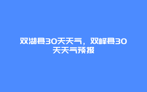 雙湖縣30天天氣，雙峰縣30天天氣預(yù)報(bào)