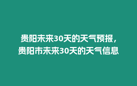 貴陽(yáng)未來(lái)30天的天氣預(yù)報(bào)，貴陽(yáng)市未來(lái)30天的天氣信息