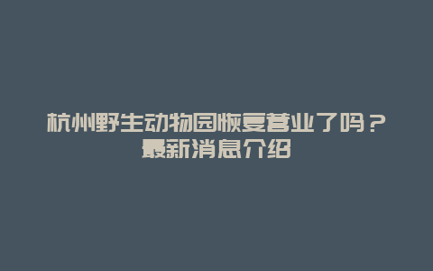 杭州野生動(dòng)物園恢復(fù)營(yíng)業(yè)了嗎？最新消息介紹