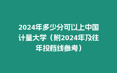 2024年多少分可以上中國計量大學（附2024年及往年投檔線參考）