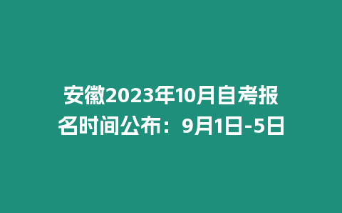 安徽2023年10月自考報(bào)名時間公布：9月1日-5日