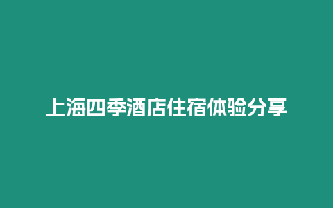 上海四季酒店住宿體驗分享