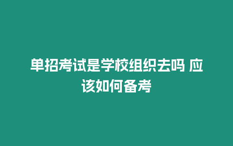 單招考試是學校組織去嗎 應該如何備考