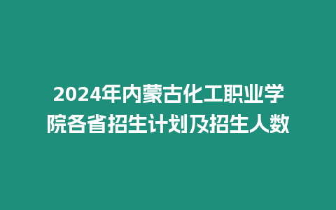 2024年內蒙古化工職業學院各省招生計劃及招生人數