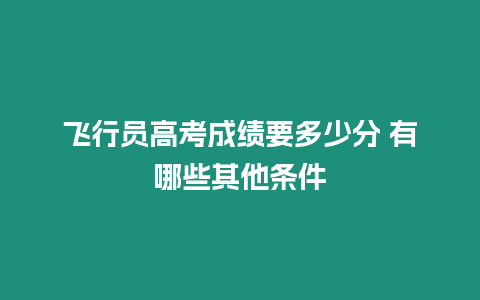 飛行員高考成績要多少分 有哪些其他條件