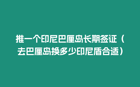 推一個印尼巴厘島長期簽證（去巴厘島換多少印尼盾合適）