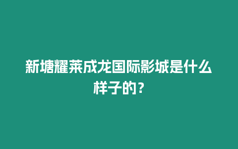 新塘耀萊成龍國際影城是什么樣子的？