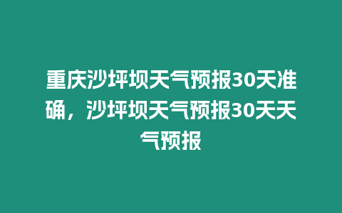 重慶沙坪壩天氣預(yù)報30天準(zhǔn)確，沙坪壩天氣預(yù)報30天天氣預(yù)報