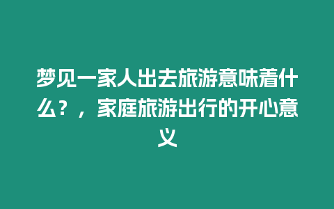 夢見一家人出去旅游意味著什么？，家庭旅游出行的開心意義