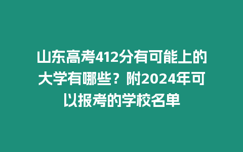 山東高考412分有可能上的大學有哪些？附2024年可以報考的學校名單