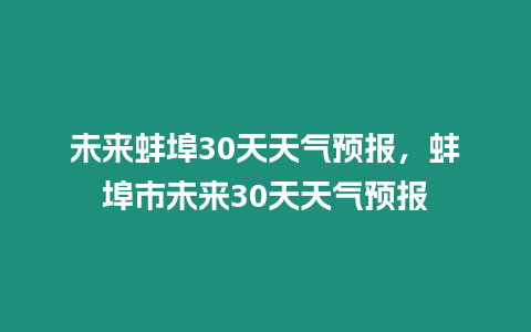 未來(lái)蚌埠30天天氣預(yù)報(bào)，蚌埠市未來(lái)30天天氣預(yù)報(bào)