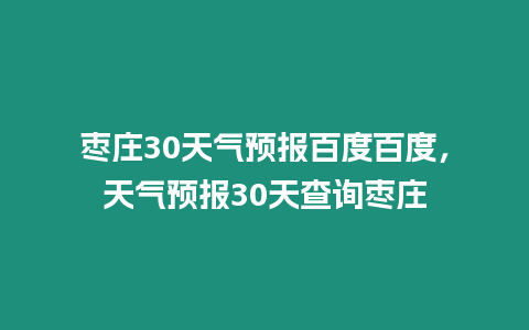 棗莊30天氣預報百度百度，天氣預報30天查詢棗莊