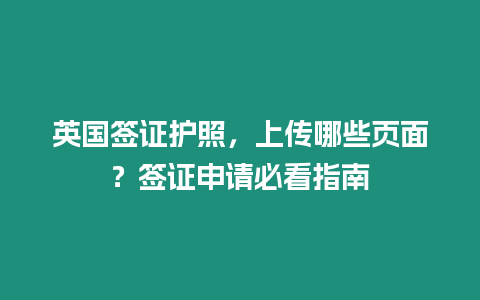 英國簽證護照，上傳哪些頁面？簽證申請必看指南