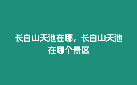 長白山天池在哪，長白山天池在哪個景區(qū)