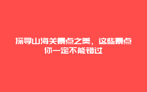 探尋山海關景點之美，這些景點你一定不能錯過