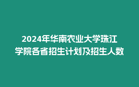 2024年華南農(nóng)業(yè)大學(xué)珠江學(xué)院各省招生計(jì)劃及招生人數(shù)