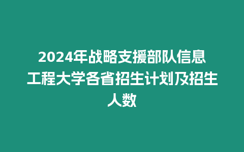 2024年戰(zhàn)略支援部隊(duì)信息工程大學(xué)各省招生計(jì)劃及招生人數(shù)