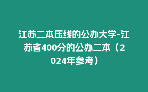 江蘇二本壓線的公辦大學-江蘇省400分的公辦二本（2024年參考）