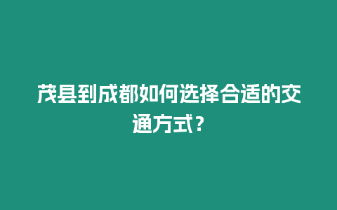 茂縣到成都如何選擇合適的交通方式？