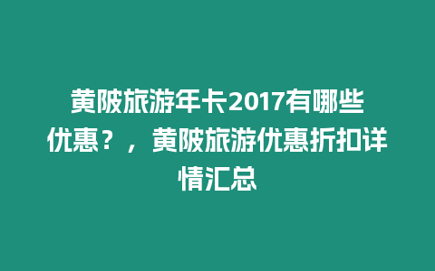 黃陂旅游年卡2017有哪些優(yōu)惠？，黃陂旅游優(yōu)惠折扣詳情匯總