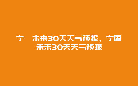 寧蒗未來30天天氣預報，寧國未來30天天氣預報