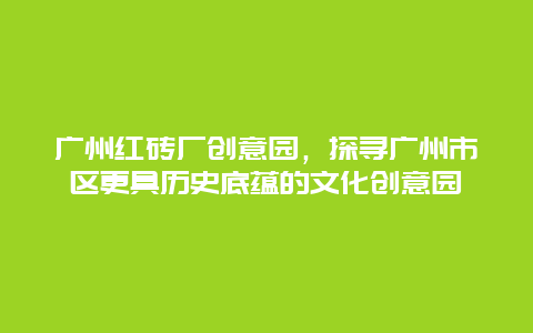 廣州紅磚廠創意園，探尋廣州市區更具歷史底蘊的文化創意園