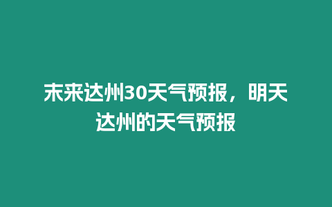 末來達州30天氣預報，明天達州的天氣預報