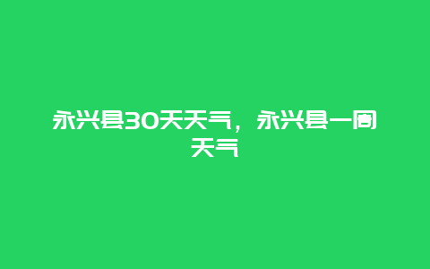 永興縣30天天氣，永興縣一周天氣