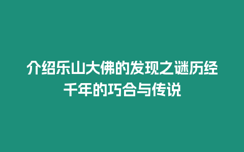 介紹樂山大佛的發(fā)現(xiàn)之謎歷經(jīng)千年的巧合與傳說