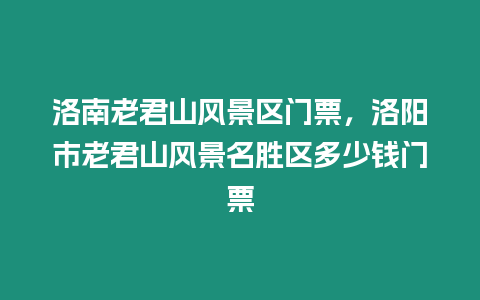 洛南老君山風景區門票，洛陽市老君山風景名勝區多少錢門票