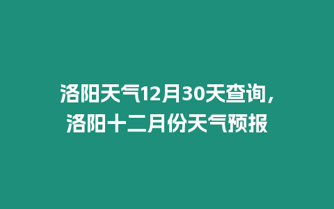 洛陽天氣12月30天查詢，洛陽十二月份天氣預報