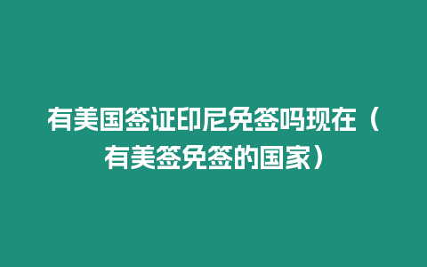 有美國簽證印尼免簽嗎現(xiàn)在（有美簽免簽的國家）