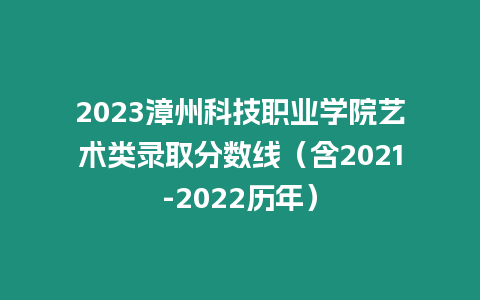 2023漳州科技職業(yè)學院藝術類錄取分數(shù)線（含2021-2022歷年）