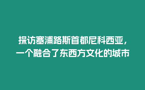 探訪塞浦路斯首都尼科西亞，一個融合了東西方文化的城市