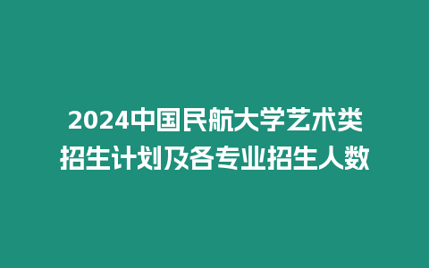 2024中國民航大學藝術類招生計劃及各專業招生人數