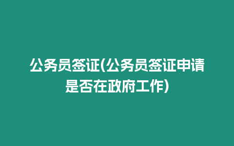 公務(wù)員簽證(公務(wù)員簽證申請(qǐng)是否在政府工作)