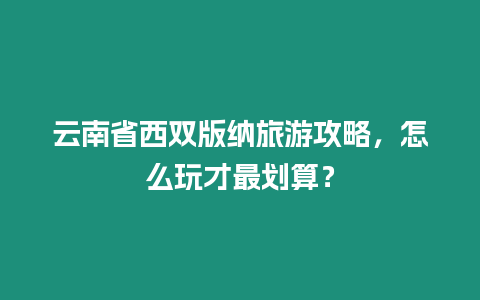 云南省西雙版納旅游攻略，怎么玩才最劃算？