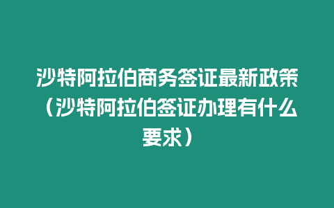 沙特阿拉伯商務簽證最新政策（沙特阿拉伯簽證辦理有什么要求）