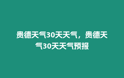 貴德天氣30天天氣，貴德天氣30天天氣預(yù)報(bào)