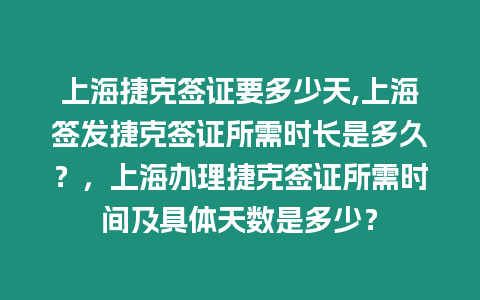 上海捷克簽證要多少天,上海簽發捷克簽證所需時長是多久？，上海辦理捷克簽證所需時間及具體天數是多少？