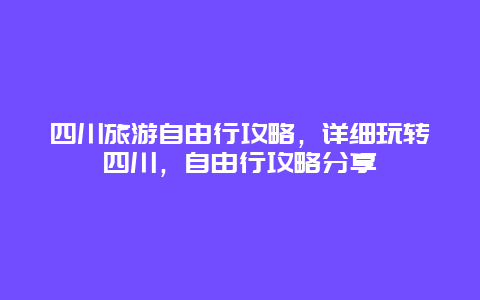 四川旅游自由行攻略，詳細玩轉四川，自由行攻略分享