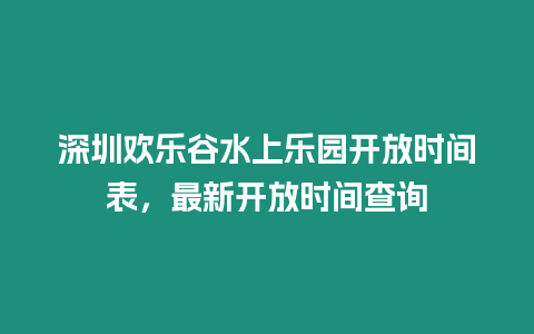 深圳歡樂谷水上樂園開放時間表，最新開放時間查詢